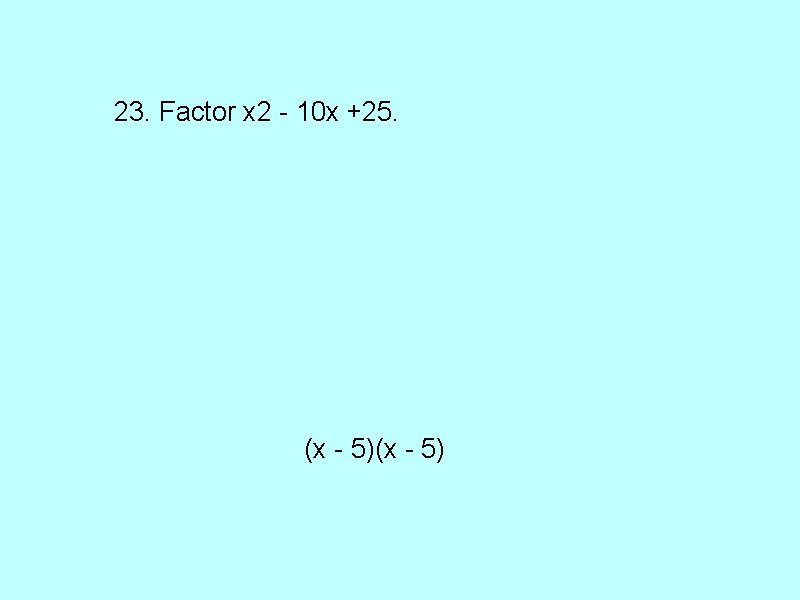 23. Factor x 2 - 10 x +25. (x - 5) 