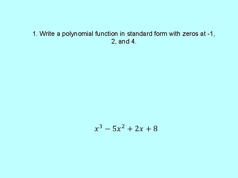 1. Write a polynomial function in standard form with zeros at -1, 2, and