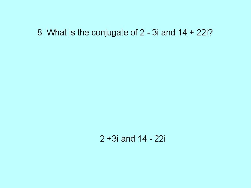 8. What is the conjugate of 2 - 3 i and 14 + 22