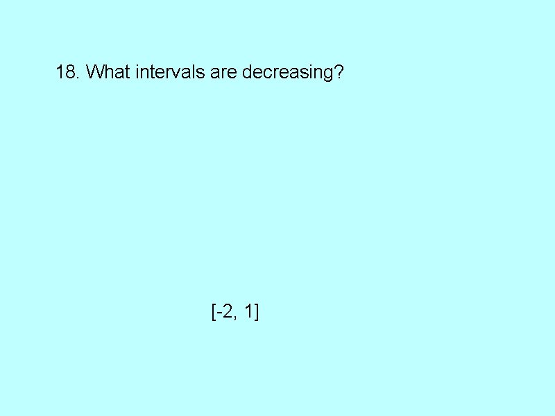 18. What intervals are decreasing? [-2, 1] 
