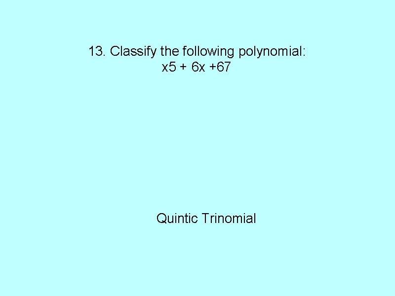 13. Classify the following polynomial: x 5 + 6 x +67 Quintic Trinomial 