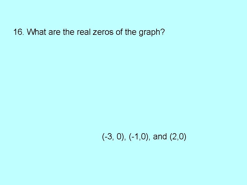 16. What are the real zeros of the graph? (-3, 0), (-1, 0), and
