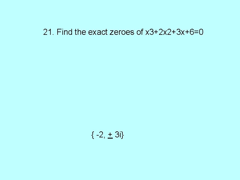21. Find the exact zeroes of x 3+2 x 2+3 x+6=0 { -2, +