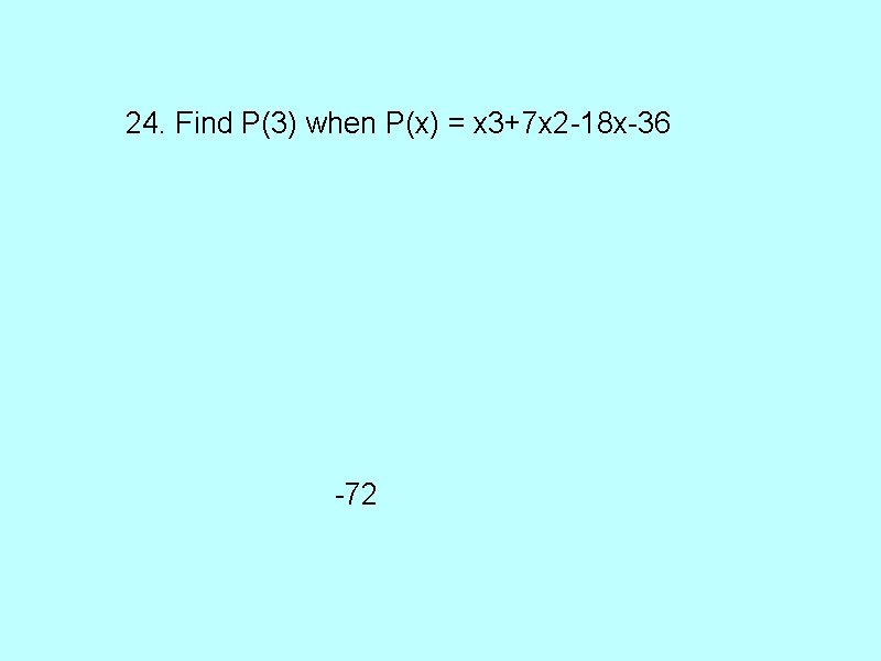 24. Find P(3) when P(x) = x 3+7 x 2 -18 x-36 -72 