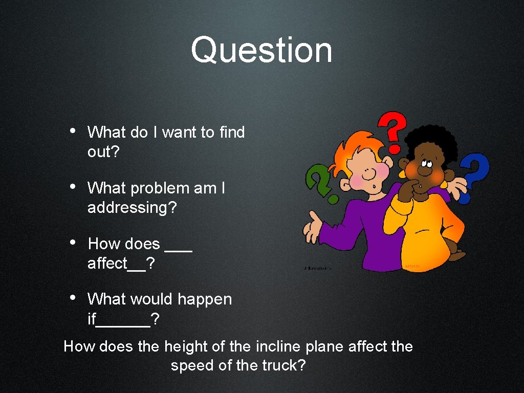 Question • What do I want to find out? • What problem am I