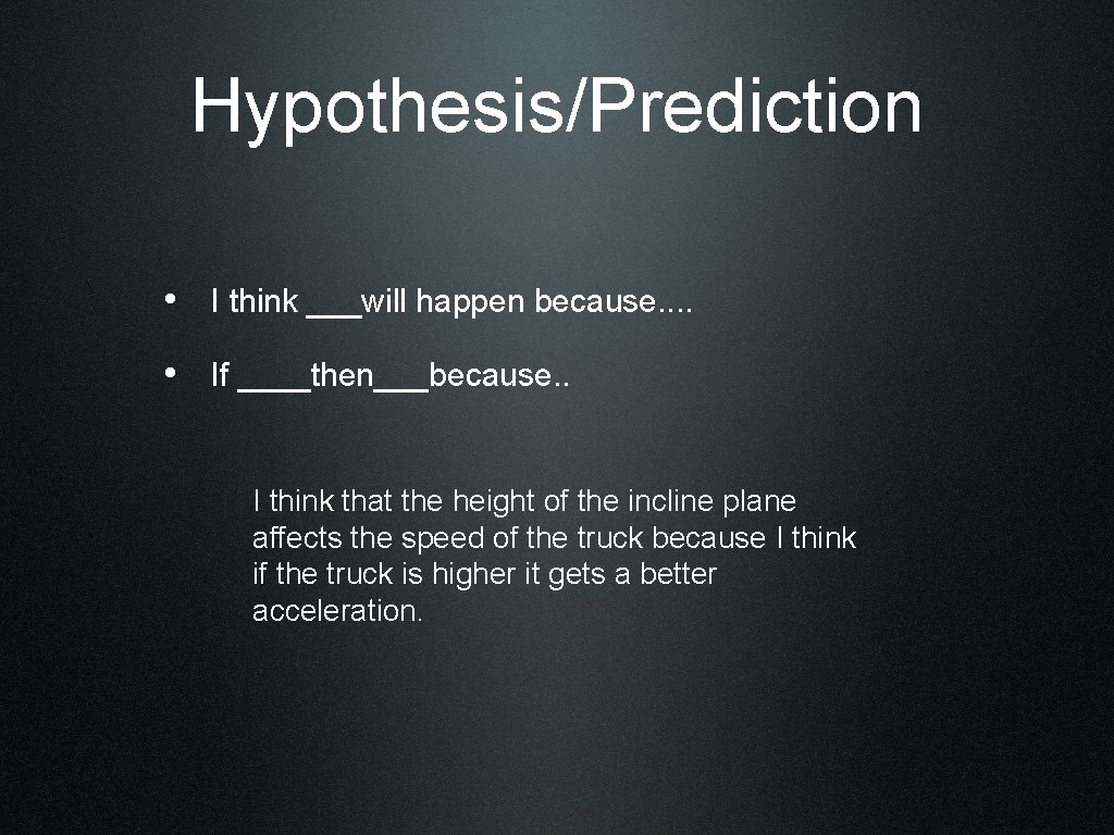 Hypothesis/Prediction • I think ___will happen because. . • If ____then___because. . I think