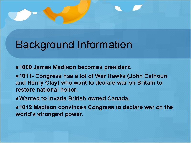 Background Information ● 1808 James Madison becomes president. ● 1811 - Congress has a