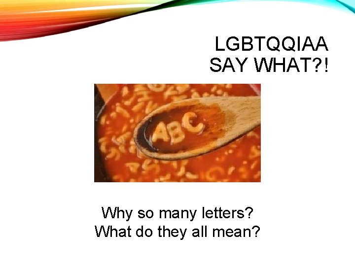 LGBTQQIAA SAY WHAT? ! Why so many letters? What do they all mean? 