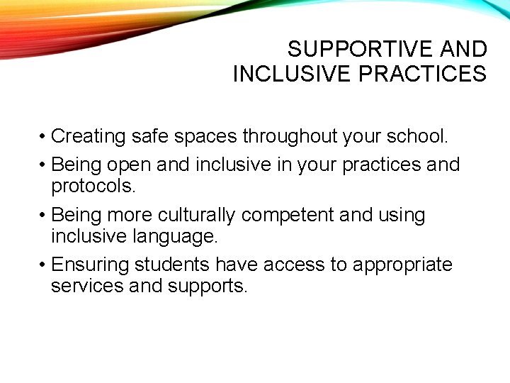 SUPPORTIVE AND INCLUSIVE PRACTICES • Creating safe spaces throughout your school. • Being open