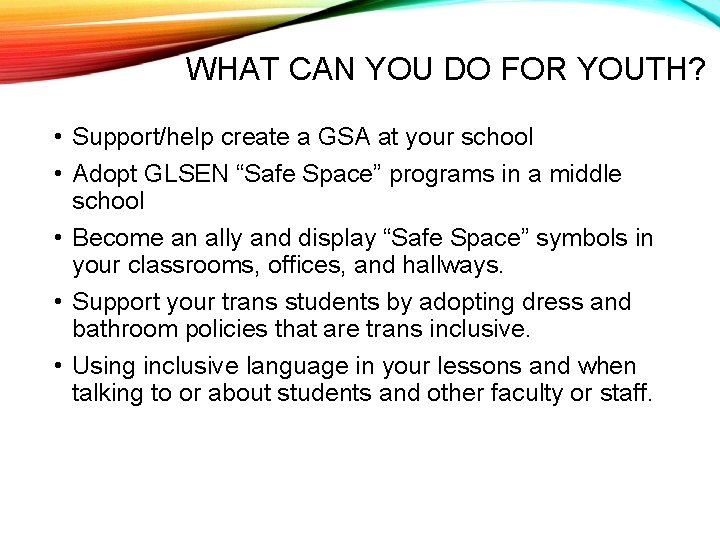WHAT CAN YOU DO FOR YOUTH? • Support/help create a GSA at your school