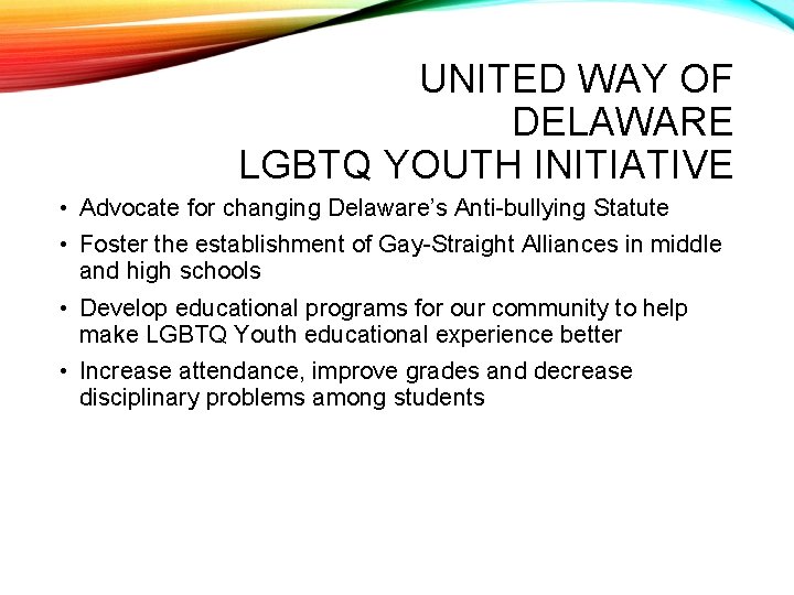 UNITED WAY OF DELAWARE LGBTQ YOUTH INITIATIVE • Advocate for changing Delaware’s Anti-bullying Statute