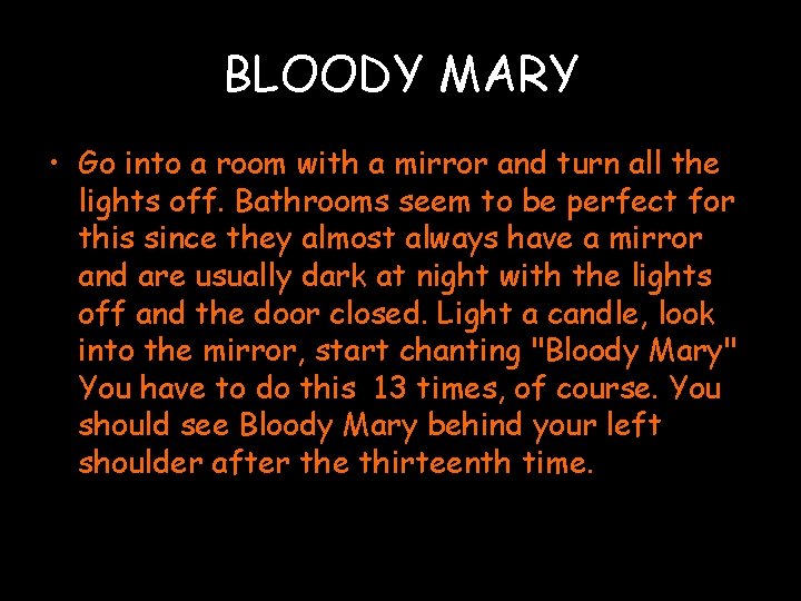 BLOODY MARY • Go into a room with a mirror and turn all the