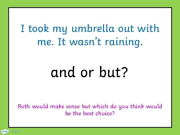 I took my umbrella out with me. It wasn’t raining. and or but? Both
