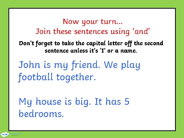 Now your turn. . . Join these sentences using ‘and’ Don’t forget to take