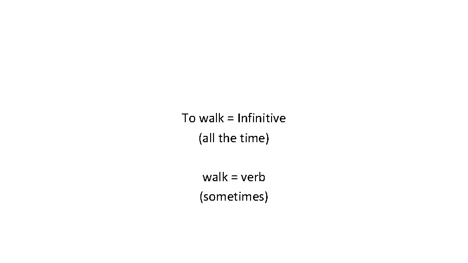 To walk = Infinitive (all the time) walk = verb (sometimes) 