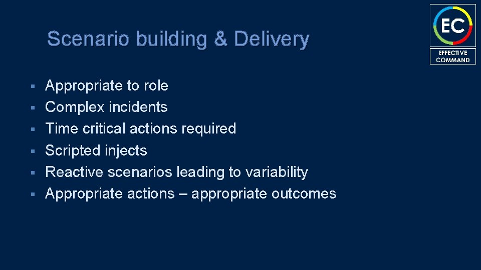 Scenario building & Delivery § § § Appropriate to role Complex incidents Time critical