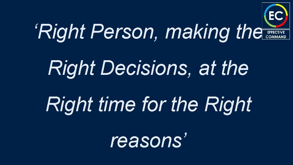 ‘Right Person, making the Right Decisions, at the Right time for the Right reasons’