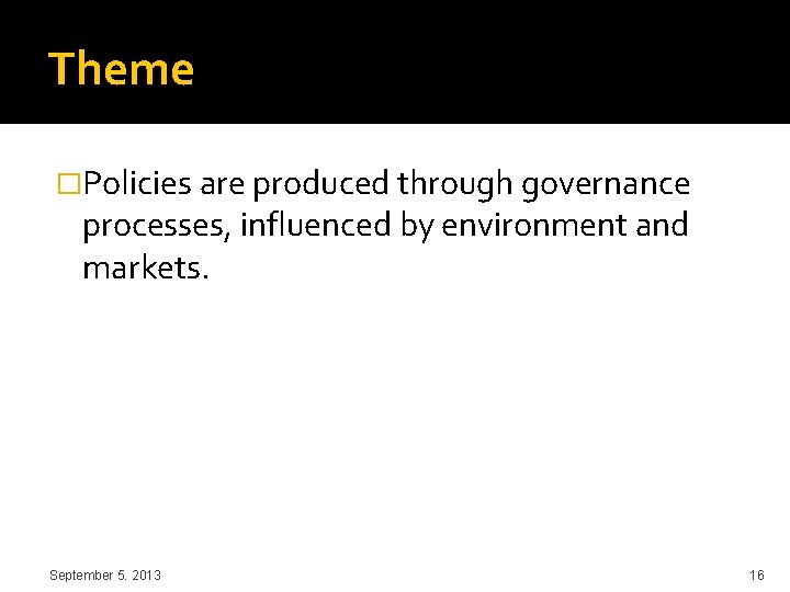 Theme �Policies are produced through governance processes, influenced by environment and markets. September 5.