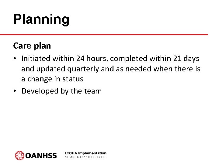 Planning Care plan • Initiated within 24 hours, completed within 21 days and updated