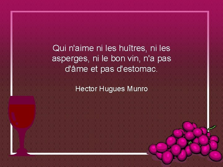 Qui n'aime ni les huîtres, ni les asperges, ni le bon vin, n'a pas