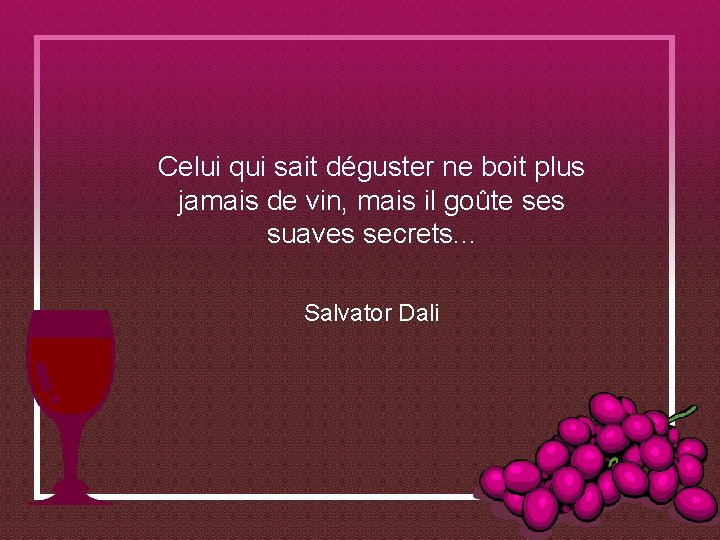 Celui qui sait déguster ne boit plus jamais de vin, mais il goûte ses