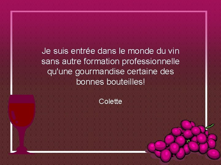 Je suis entrée dans le monde du vin sans autre formation professionnelle qu'une gourmandise