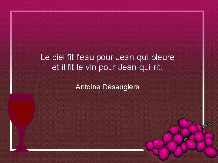 Le ciel fit l'eau pour Jean-qui-pleure et il fit le vin pour Jean-qui-rit. Antoine