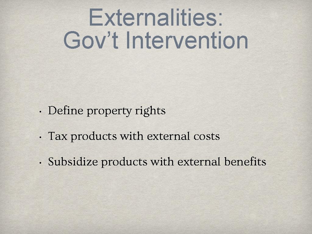 Externalities: Gov’t Intervention • Define property rights • Tax products with external costs •