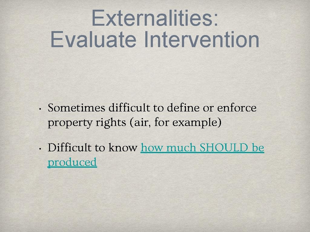 Externalities: Evaluate Intervention • Sometimes difficult to define or enforce property rights (air, for