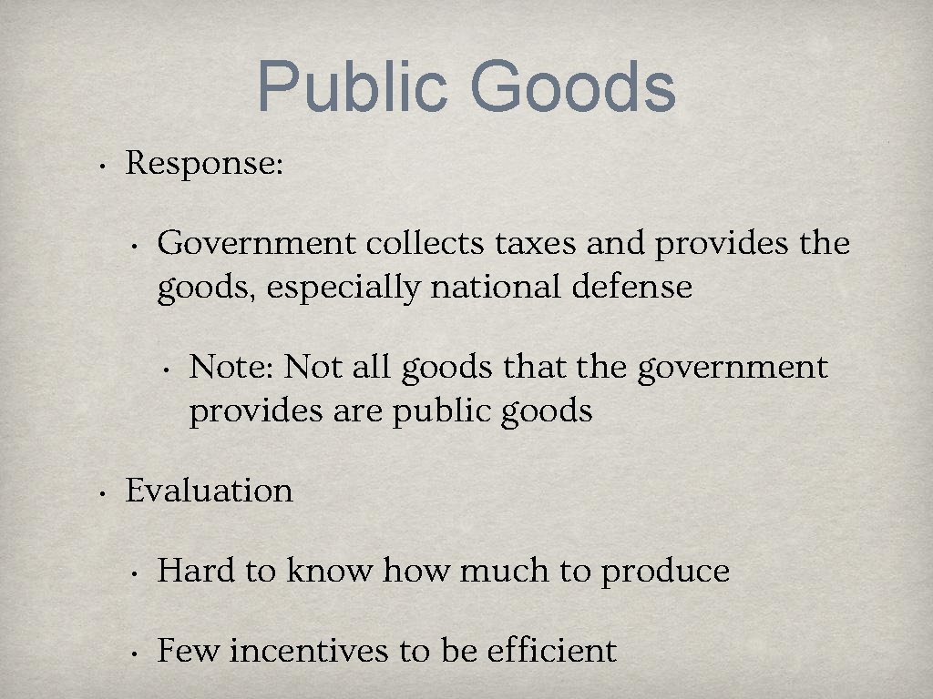 Public Goods • Response: • Government collects taxes and provides the goods, especially national