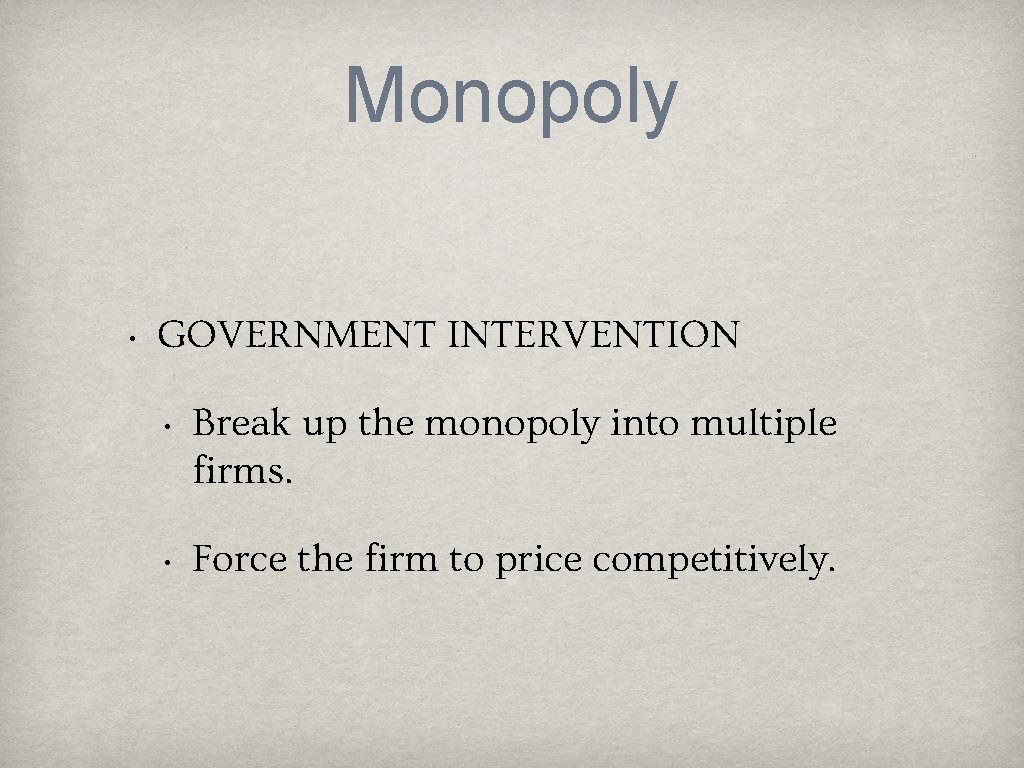 Monopoly • GOVERNMENT INTERVENTION • Break up the monopoly into multiple firms. • Force