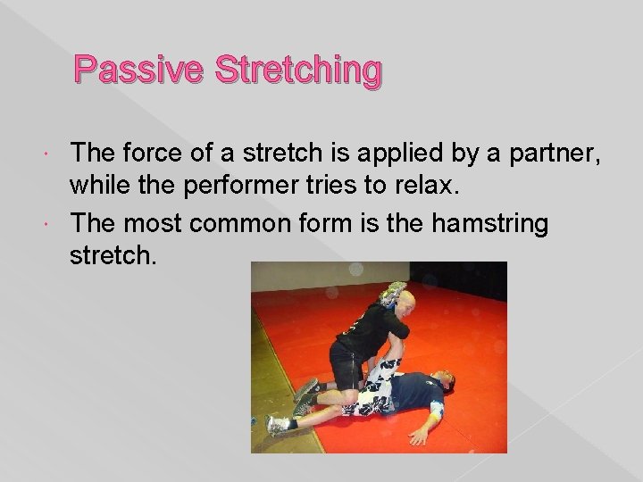 Passive Stretching The force of a stretch is applied by a partner, while the