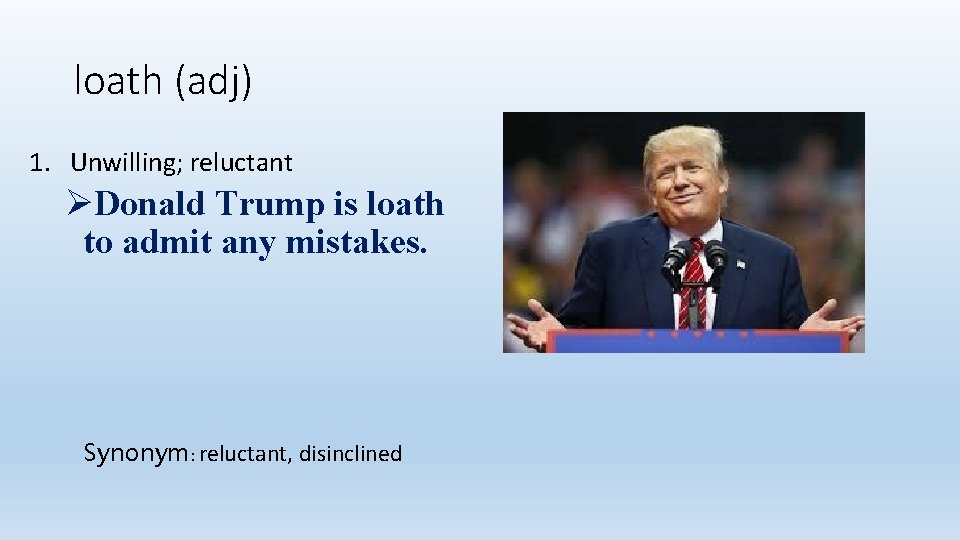 loath (adj) 1. Unwilling; reluctant ØDonald Trump is loath to admit any mistakes. Synonym: