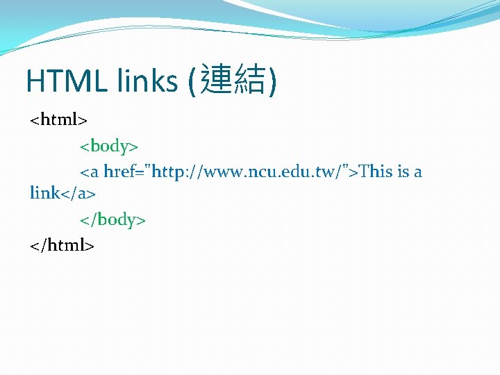 HTML links (連結) <html> <body> <a href="http: //www. ncu. edu. tw/">This is a link</a>