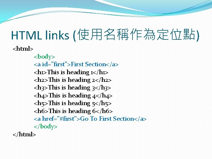 HTML links (使用名稱作為定位點) <html> <body> <a id="first">First Section</a> <h 1>This is heading 1</h 1>