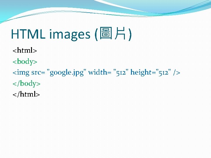 HTML images (圖片) <html> <body> <img src= "google. jpg" width= "512" height="512" /> </body>