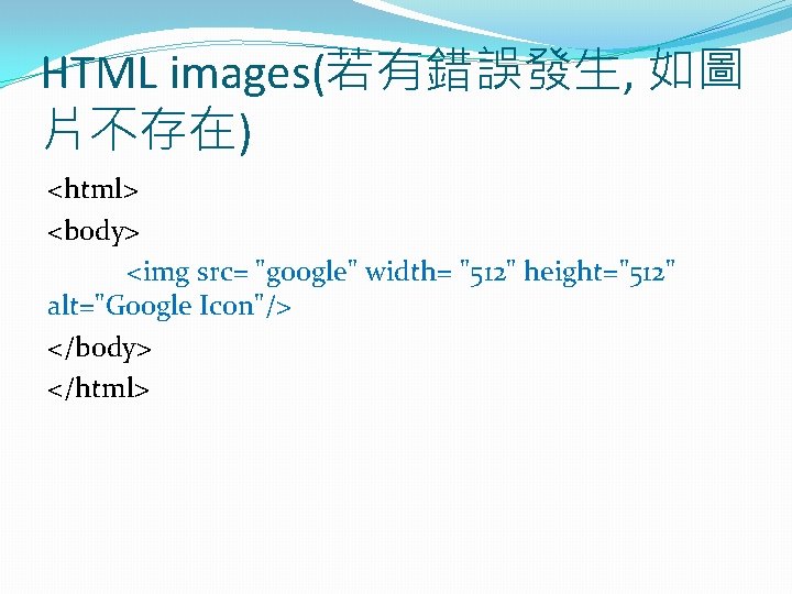 HTML images(若有錯誤發生, 如圖 片不存在) <html> <body> <img src= "google" width= "512" height="512" alt="Google Icon"/>