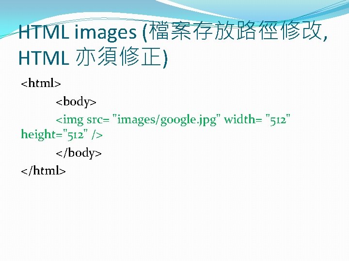 HTML images (檔案存放路徑修改, HTML 亦須修正) <html> <body> <img src= "images/google. jpg" width= "512" height="512"