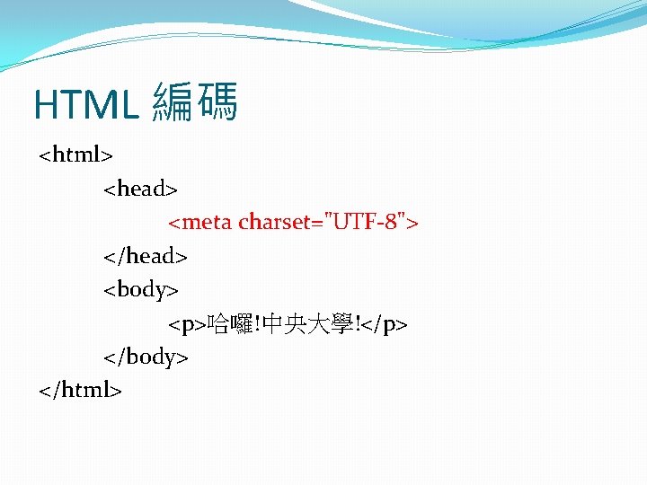 HTML 編碼 <html> <head> <meta charset="UTF-8"> </head> <body> <p>哈囉!中央大學!</p> </body> </html> 