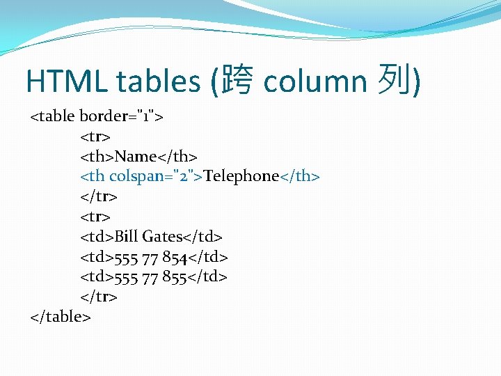 HTML tables (跨 column 列) <table border="1"> <tr> <th>Name</th> <th colspan="2">Telephone</th> </tr> <td>Bill Gates</td>