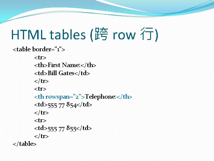 HTML tables (跨 row 行) <table border="1"> <tr> <th>First Name: </th> <td>Bill Gates</td> </tr>