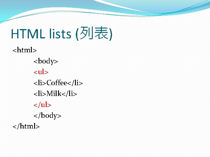 HTML lists (列表) <html> <body> <ul> <li>Coffee</li> <li>Milk</li> </ul> </body> </html> 