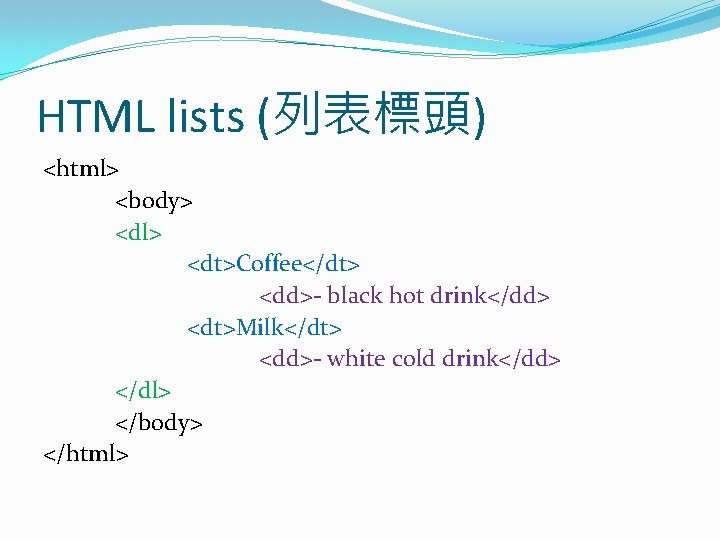 HTML lists (列表標頭) <html> <body> <dl> <dt>Coffee</dt> <dd>- black hot drink</dd> <dt>Milk</dt> <dd>- white