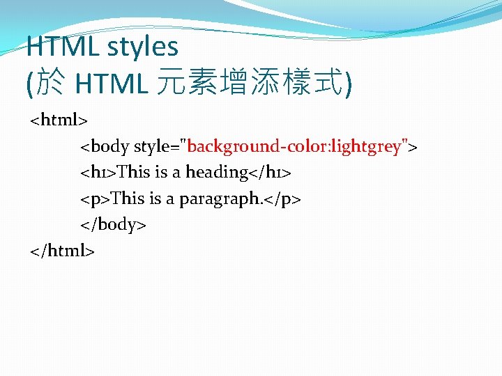 HTML styles (於 HTML 元素增添樣式) <html> <body style="background-color: lightgrey"> <h 1>This is a heading</h