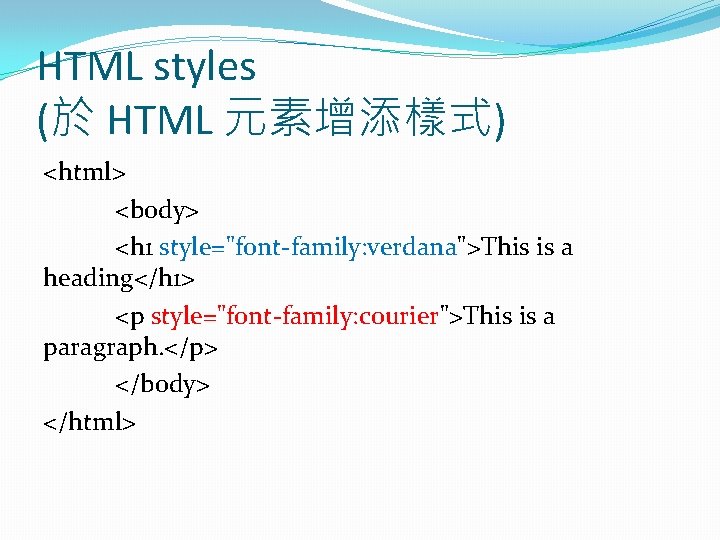 HTML styles (於 HTML 元素增添樣式) <html> <body> <h 1 style="font-family: verdana">This is a heading</h