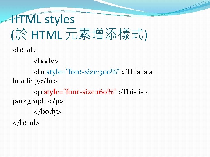 HTML styles (於 HTML 元素增添樣式) <html> <body> <h 1 style="font-size: 300%“ >This is a