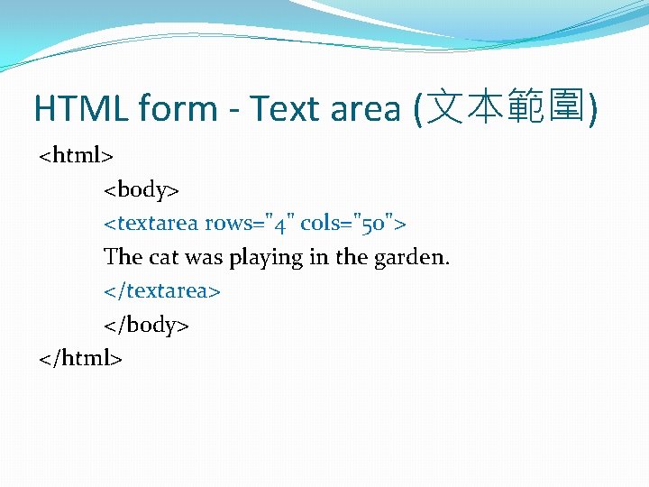 HTML form - Text area (文本範圍) <html> <body> <textarea rows="4" cols="50"> The cat was