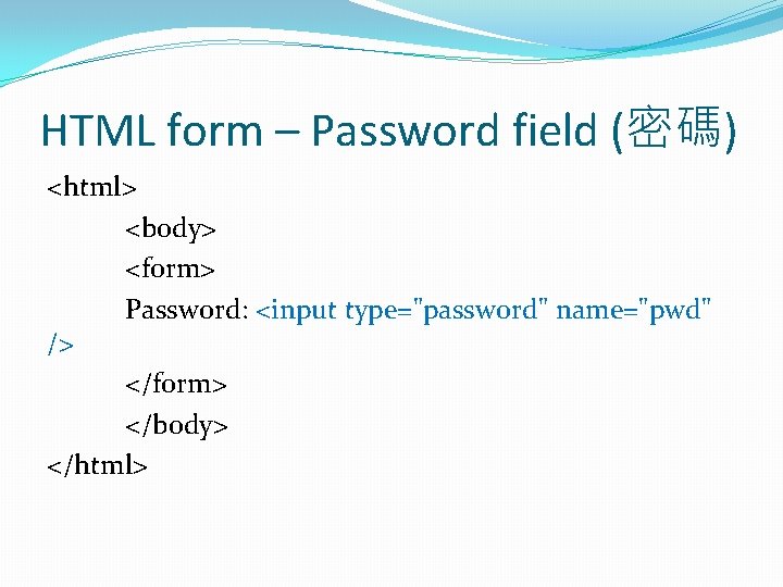 HTML form – Password field (密碼) <html> <body> <form> Password: <input type="password" name="pwd" />