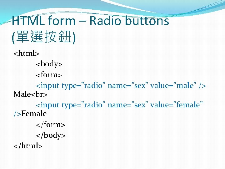 HTML form – Radio buttons (單選按鈕) <html> <body> <form> <input type="radio" name="sex" value="male" />