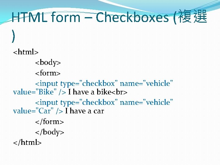 HTML form – Checkboxes (複選 ) <html> <body> <form> <input type="checkbox" name="vehicle" value="Bike" />